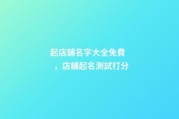 起店鋪名字大全免費，店鋪起名測試打分-第1張-店鋪起名-玄機派